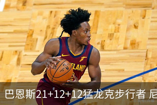 巴恩斯21+12+12猛龙克步行者 尼克斯险胜活塞